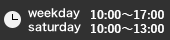 Weekday 10:00～17:00 / Saturday 10:00～13:00