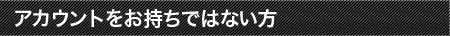 アカウントをお持ちでない方